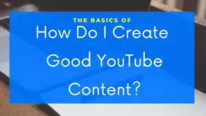 How Do I Create Good YouTube Content?